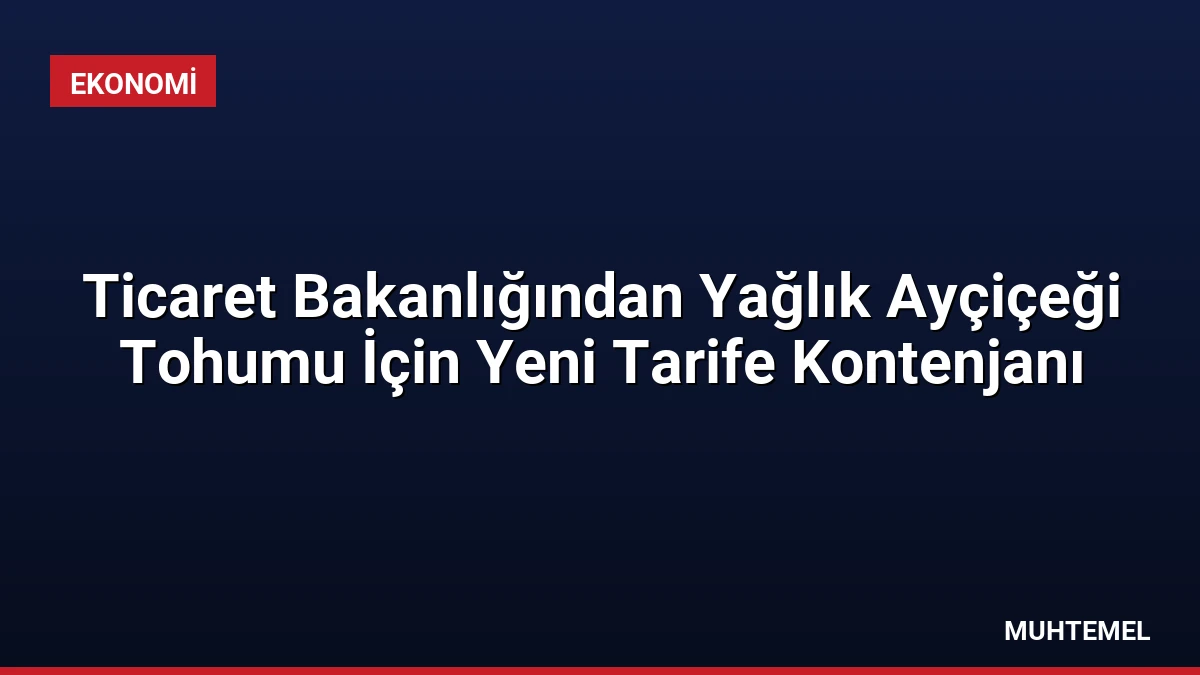 Ticaret Bakanlığından Yağlık Ayçiçeği Tohumu İçin Yeni Tarife Kontenjanı