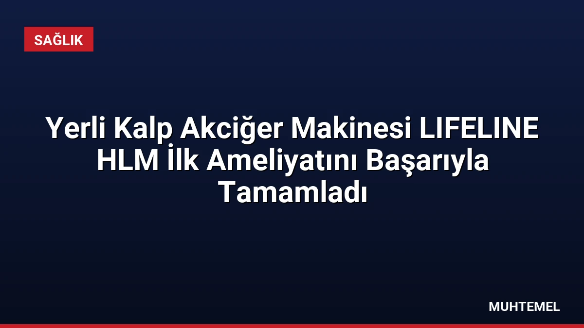 Yerli Kalp Akciğer Makinesi LIFELINE HLM İlk Ameliyatını Başarıyla Tamamladı