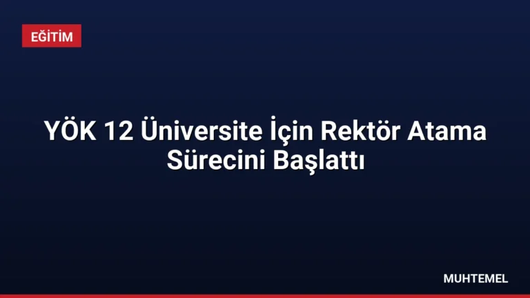 YÖK 12 Üniversite İçin Rektör Atama Sürecini Başlattı