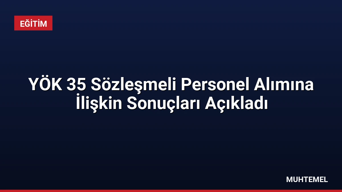 YÖK 35 Sözleşmeli Personel Alımına İlişkin Sonuçları Açıkladı