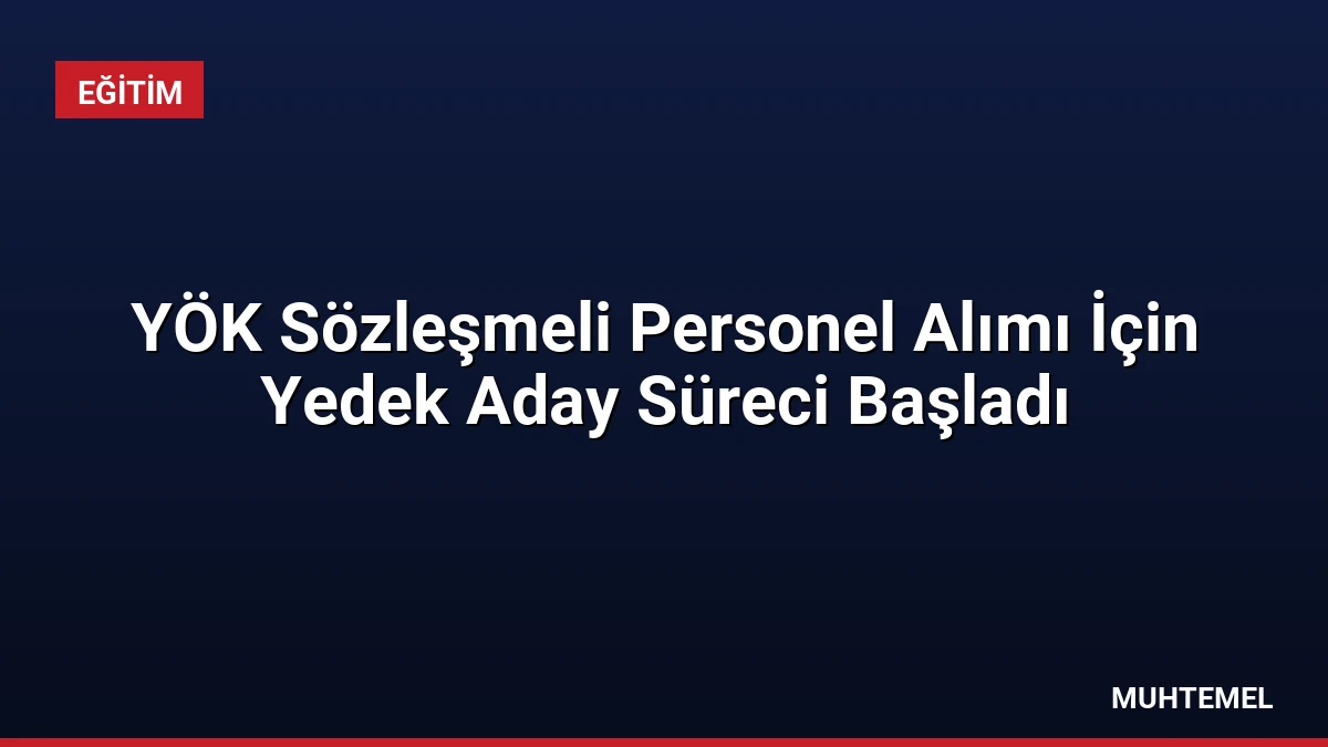 YÖK Sözleşmeli Personel Alımı İçin Yedek Aday Süreci Başladı