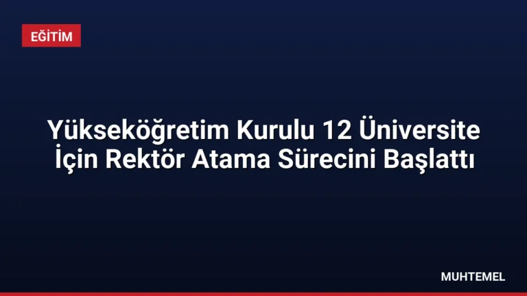 Yükseköğretim Kurulu 12 Üniversite İçin Rektör Atama Sürecini Başlattı