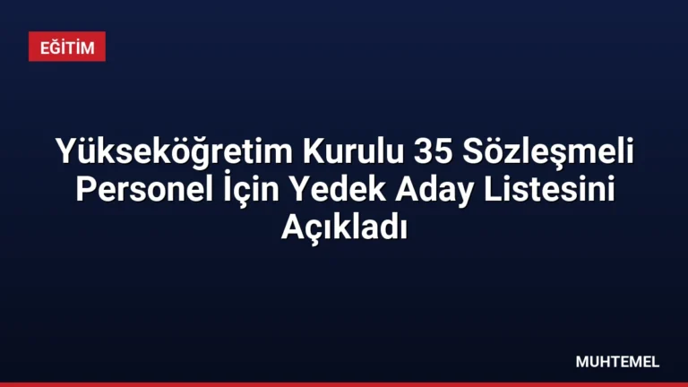 Yükseköğretim Kurulu 35 Sözleşmeli Personel İçin Yedek Aday Listesini Açıkladı