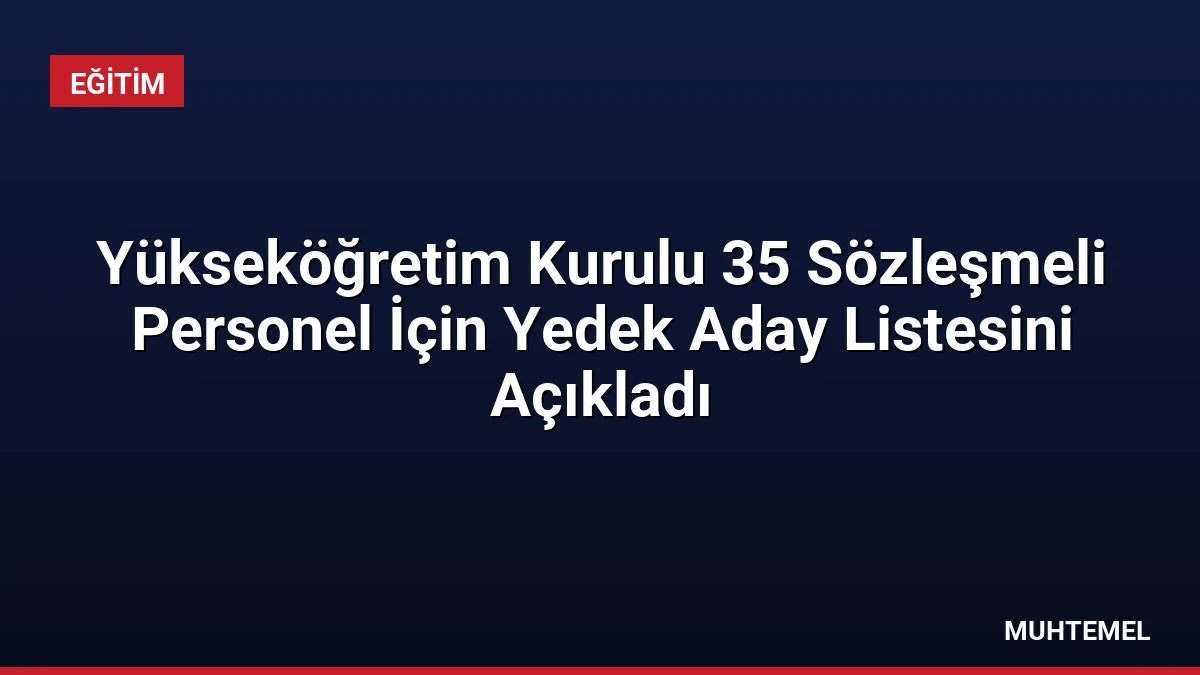 Yükseköğretim Kurulu 35 Sözleşmeli Personel İçin Yedek Aday Listesini Açıkladı