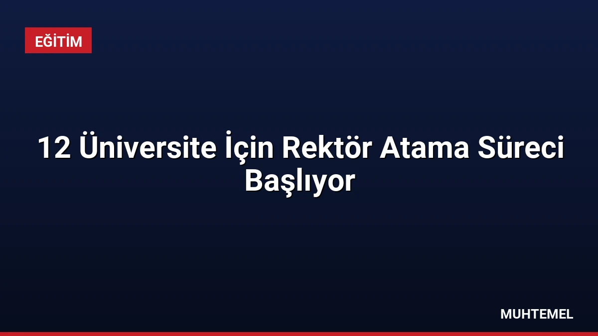 12 Üniversite İçin Rektör Atama Süreci Başlıyor
