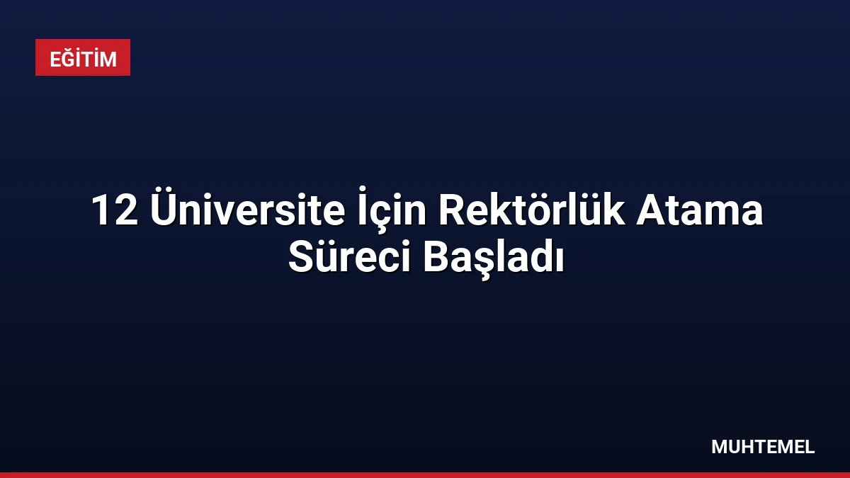 12 Üniversite İçin Rektörlük Atama Süreci Başladı