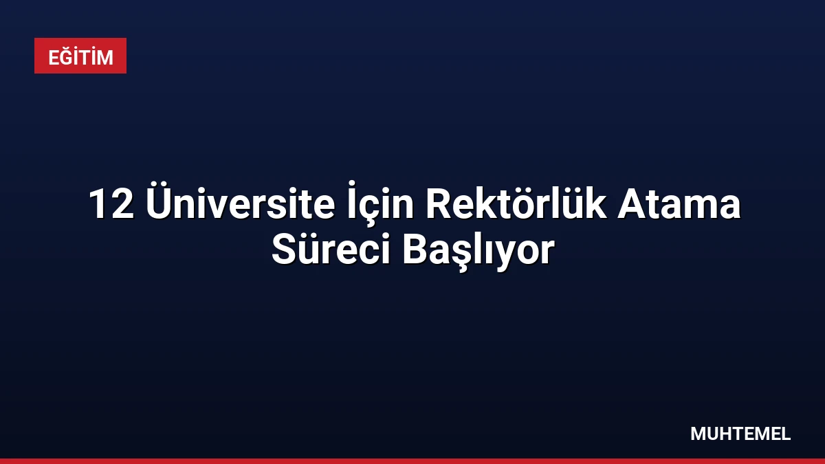 12 Üniversite İçin Rektörlük Atama Süreci Başlıyor
