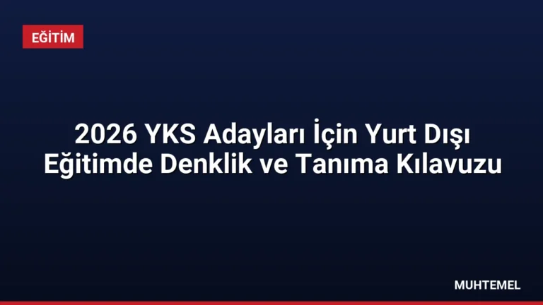 2026 YKS Adayları İçin Yurt Dışı Eğitimde Denklik ve Tanıma Kılavuzu
