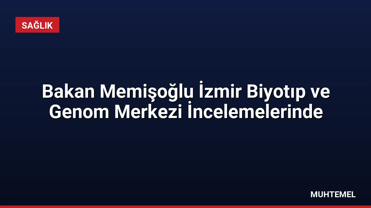 Bakan Memişoğlu İzmir Biyotıp ve Genom Merkezi İncelemelerinde
