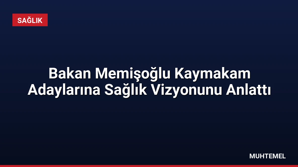 Bakan Memişoğlu Kaymakam Adaylarına Sağlık Vizyonunu Anlattı