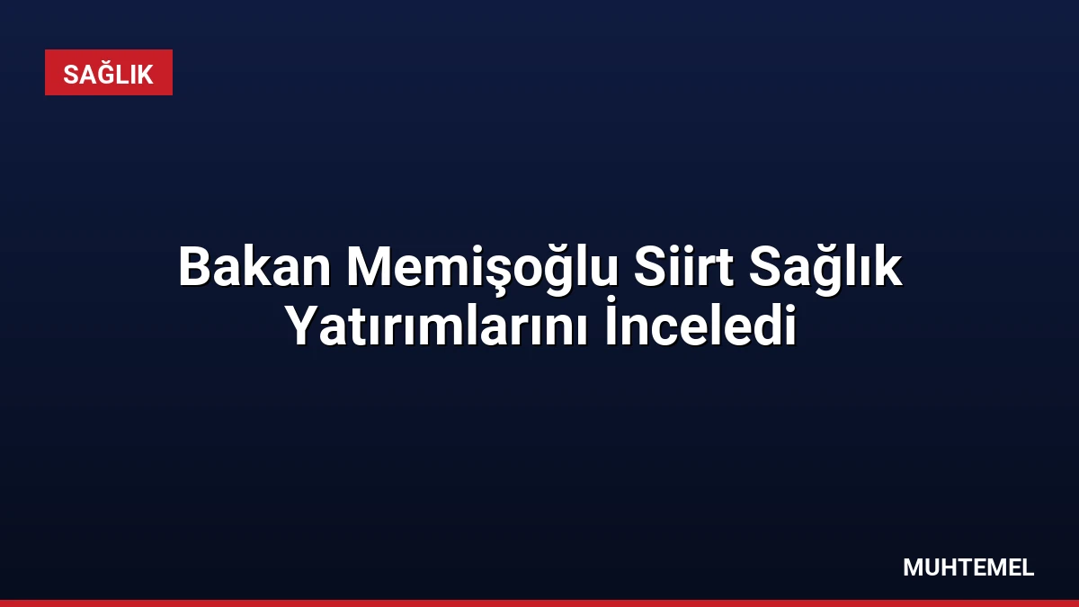 Bakan Memişoğlu Siirt Sağlık Yatırımlarını İnceledi