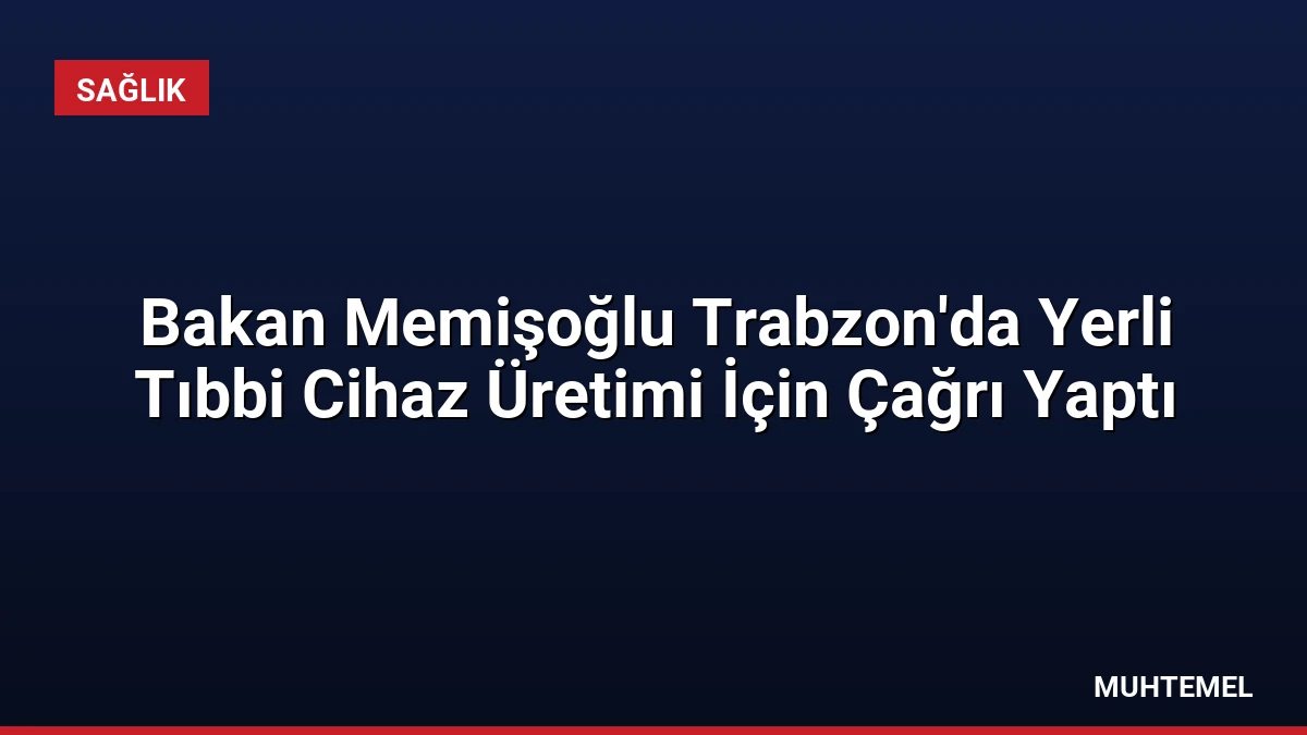 Bakan Memişoğlu Trabzon’da Yerli Tıbbi Cihaz Üretimi İçin Çağrı Yaptı