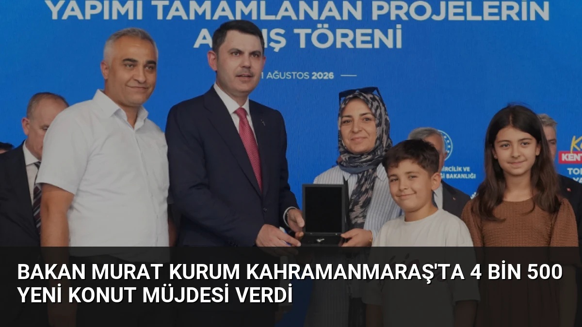 Bakan Murat Kurum Kahramanmaraş’ta 4 bin 500 yeni konut müjdesi verdi
