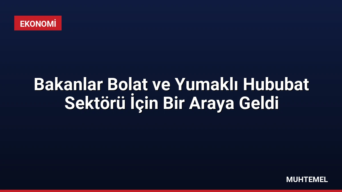 Bakanlar Bolat ve Yumaklı Hububat Sektörü İçin Bir Araya Geldi