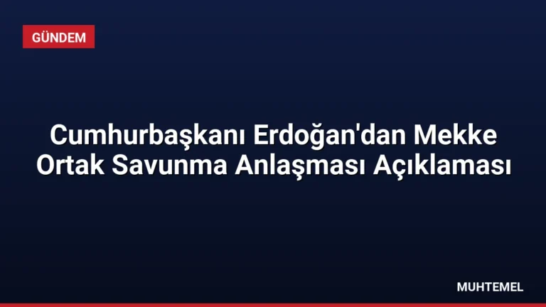 Cumhurbaşkanı Erdoğan’dan Mekke Ortak Savunma Anlaşması Açıklaması