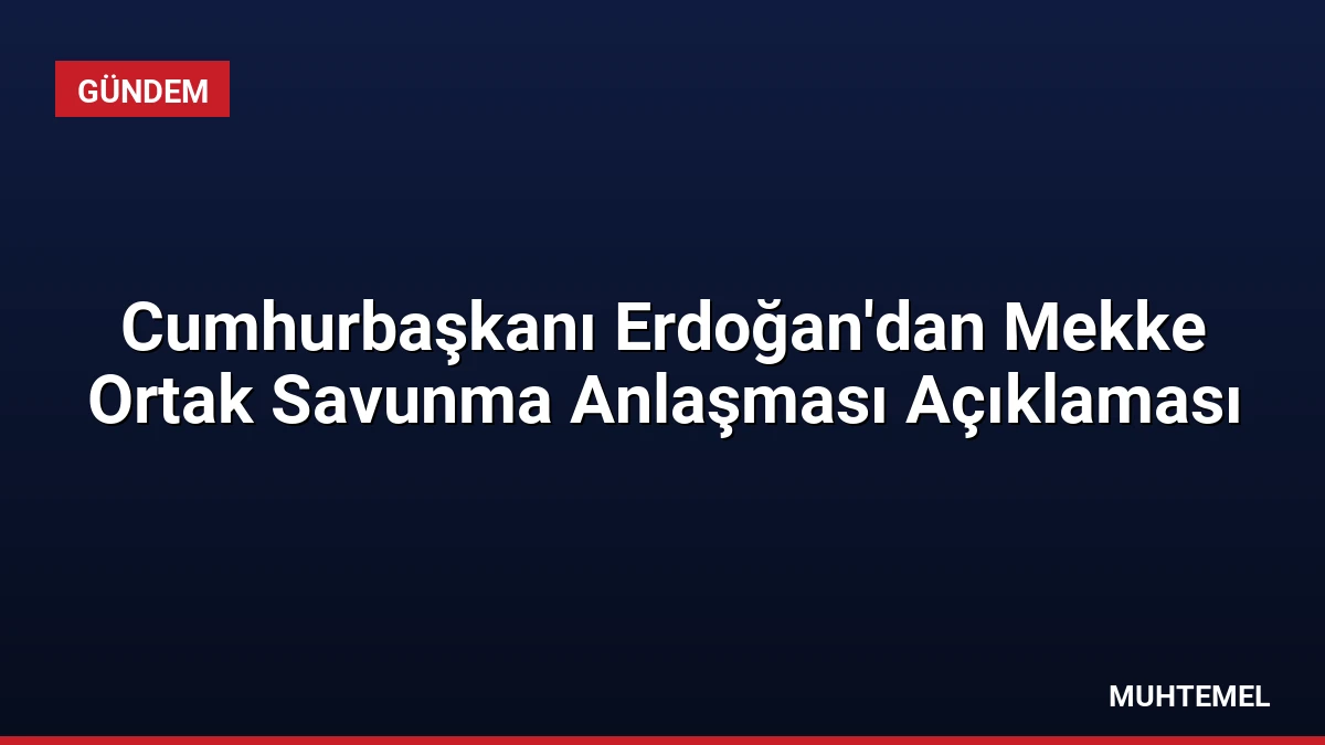 Cumhurbaşkanı Erdoğan’dan Mekke Ortak Savunma Anlaşması Açıklaması