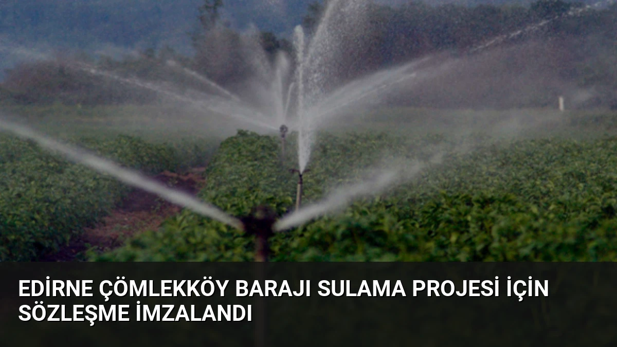Edirne Çömlekköy Barajı Sulama Projesi İçin Sözleşme İmzalandı