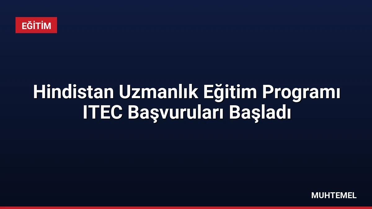 Hindistan Uzmanlık Eğitim Programı ITEC Başvuruları Başladı