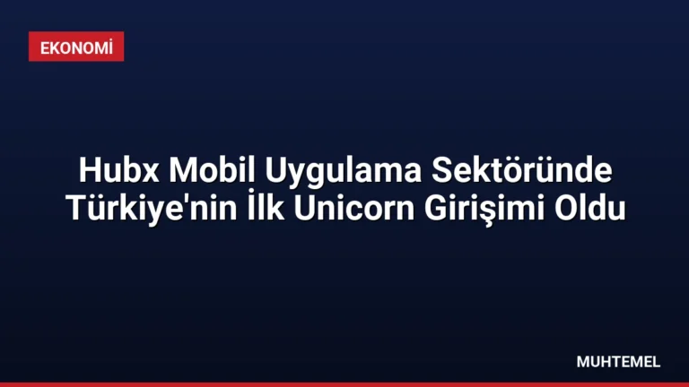 Hubx Mobil Uygulama Sektöründe Türkiye’nin İlk Unicorn Girişimi Oldu