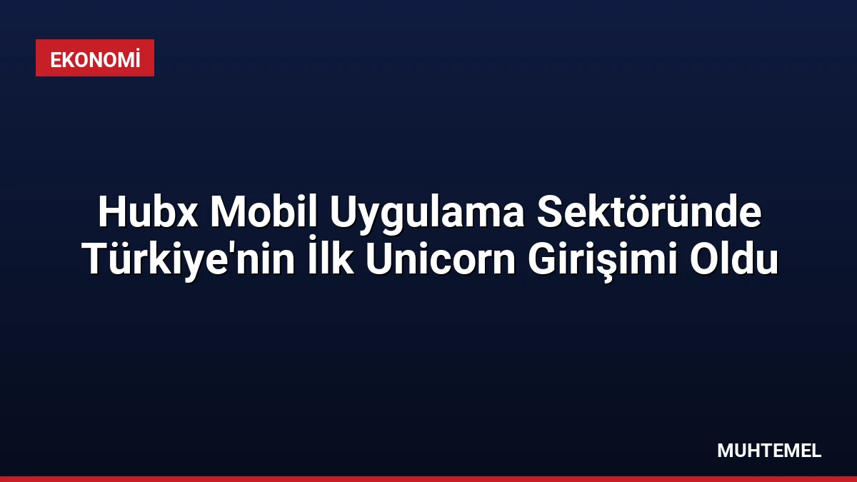 Hubx Mobil Uygulama Sektöründe Türkiye’nin İlk Unicorn Girişimi Oldu