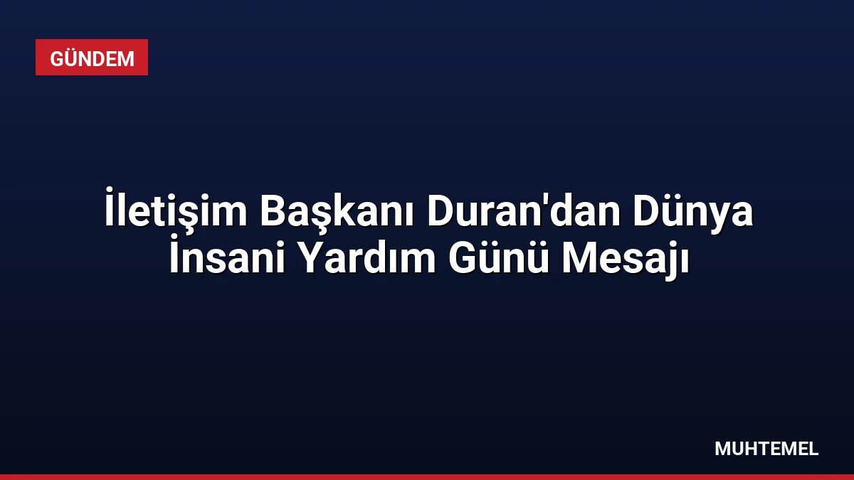 İletişim Başkanı Duran’dan Dünya İnsani Yardım Günü Mesajı