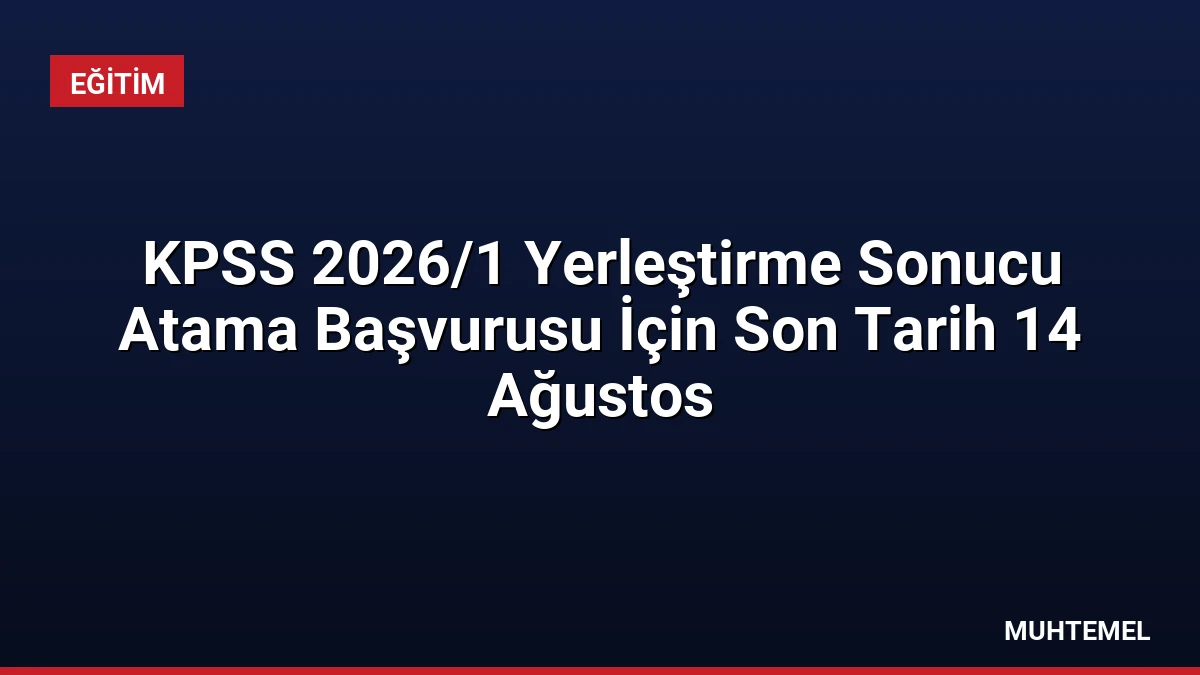 KPSS 2026/1 Yerleştirme Sonucu Atama Başvurusu İçin Son Tarih 14 Ağustos
