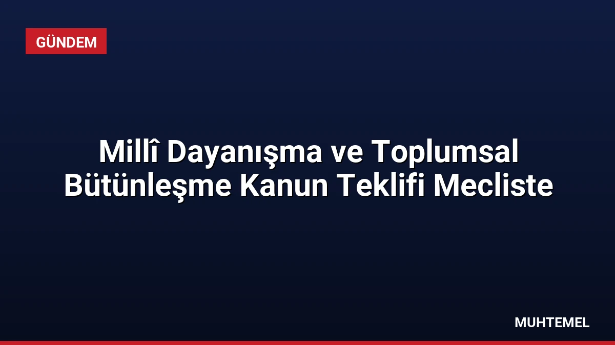 Millî Dayanışma ve Toplumsal Bütünleşme Kanun Teklifi Mecliste
