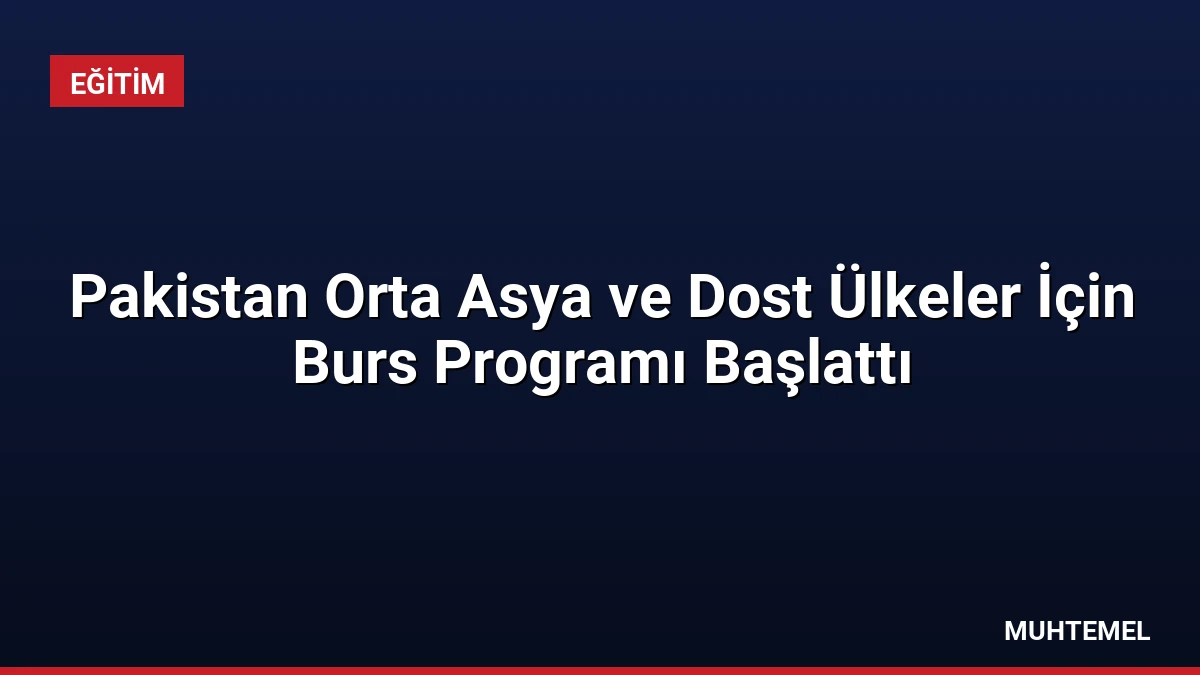 Pakistan Orta Asya ve Dost Ülkeler İçin Burs Programı Başlattı