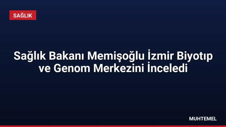 Sağlık Bakanı Memişoğlu İzmir Biyotıp ve Genom Merkezini İnceledi