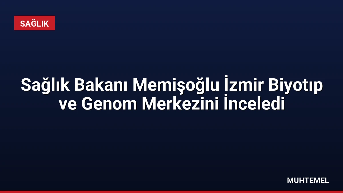Sağlık Bakanı Memişoğlu İzmir Biyotıp ve Genom Merkezini İnceledi