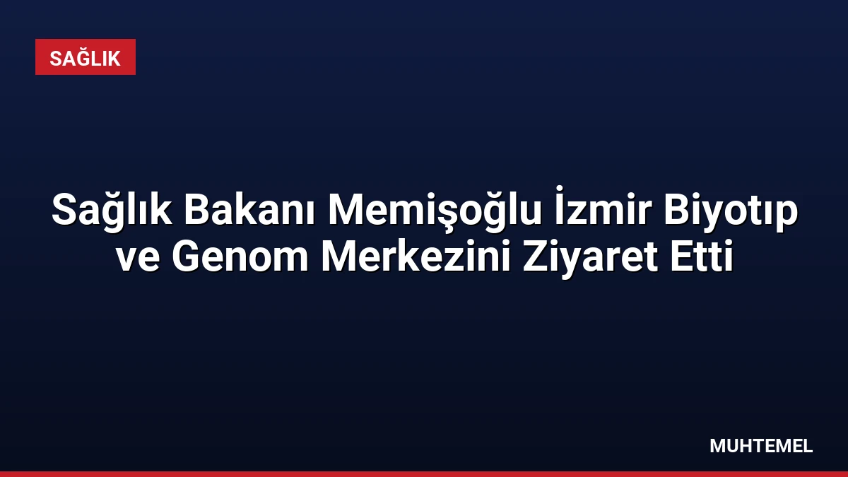 Sağlık Bakanı Memişoğlu İzmir Biyotıp ve Genom Merkezini Ziyaret Etti