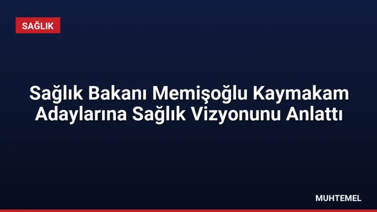 Sağlık Bakanı Memişoğlu Kaymakam Adaylarına Sağlık Vizyonunu Anlattı