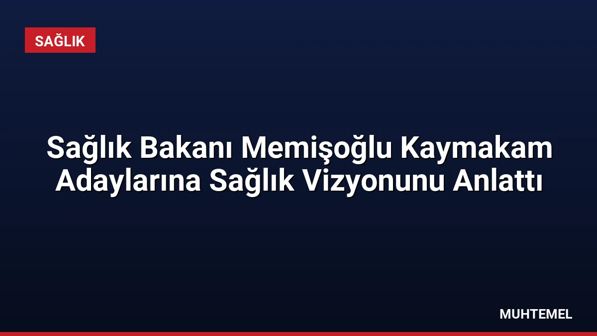 Sağlık Bakanı Memişoğlu Kaymakam Adaylarına Sağlık Vizyonunu Anlattı