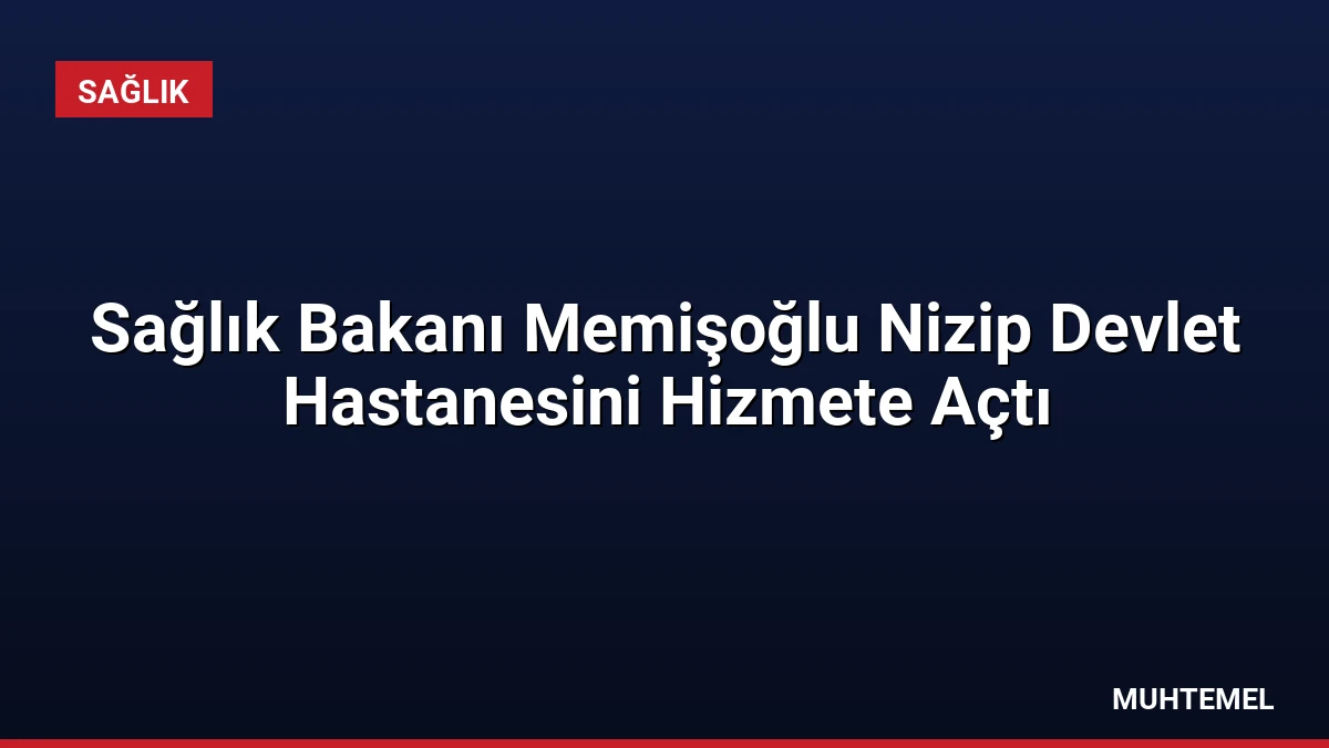 Sağlık Bakanı Memişoğlu Nizip Devlet Hastanesini Hizmete Açtı