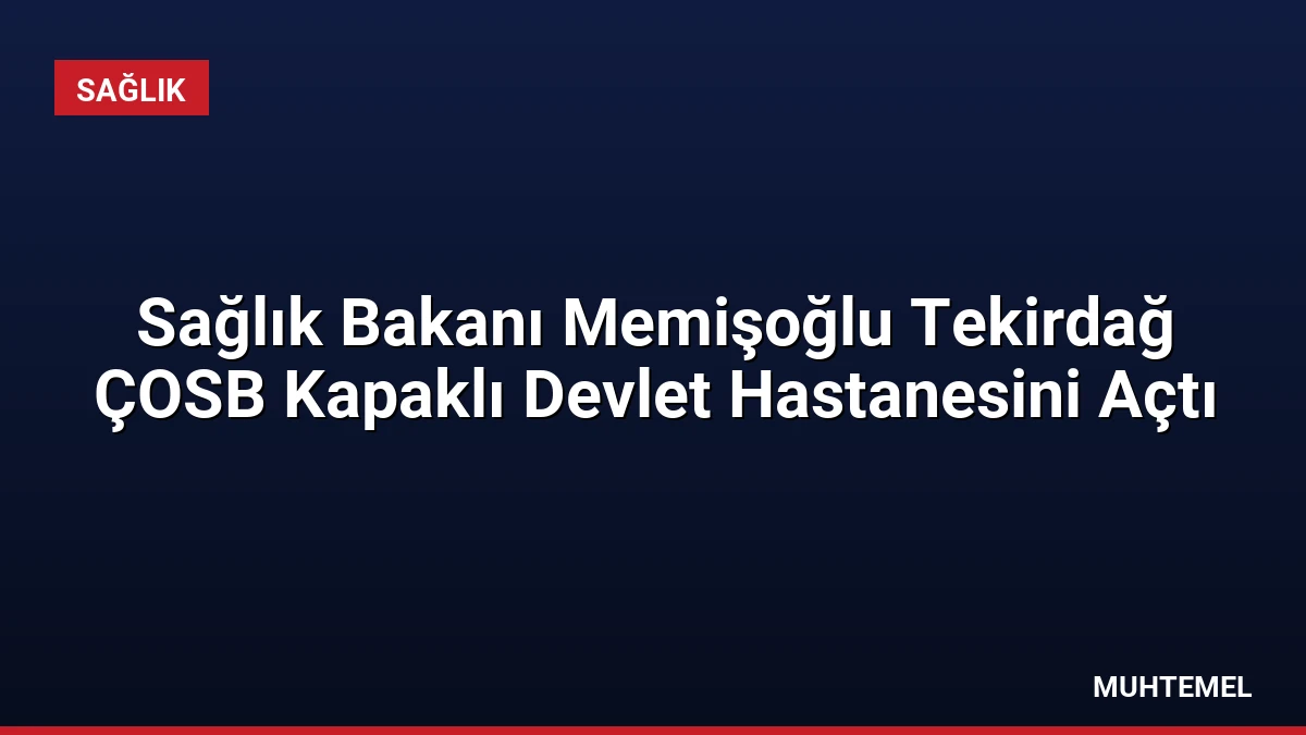 Sağlık Bakanı Memişoğlu Tekirdağ ÇOSB Kapaklı Devlet Hastanesini Açtı