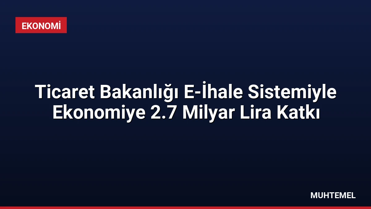 Ticaret Bakanlığı E-İhale Sistemiyle Ekonomiye 2.7 Milyar Lira Katkı