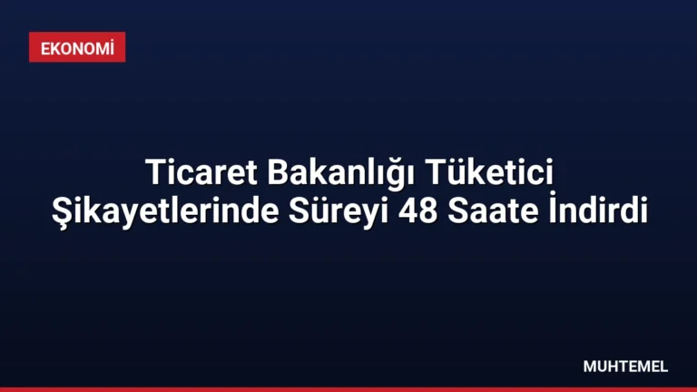 Ticaret Bakanlığı Tüketici Şikayetlerinde Süreyi 48 Saate İndirdi