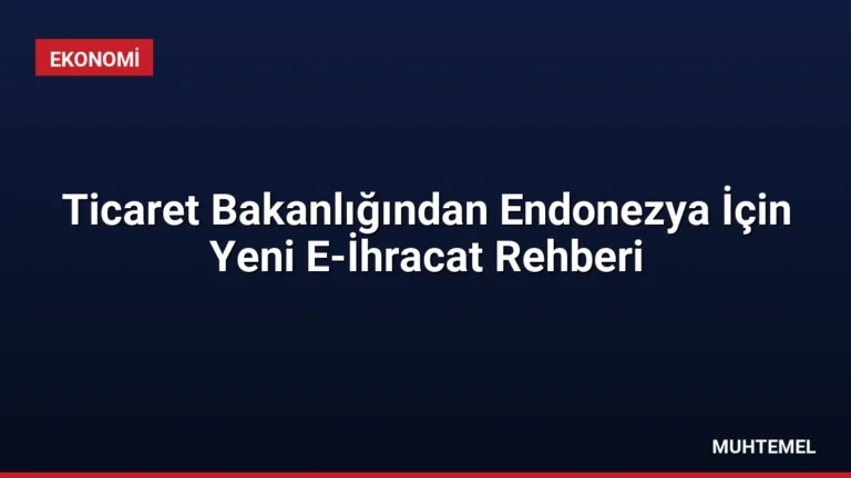 Ticaret Bakanlığından Endonezya İçin Yeni E-İhracat Rehberi