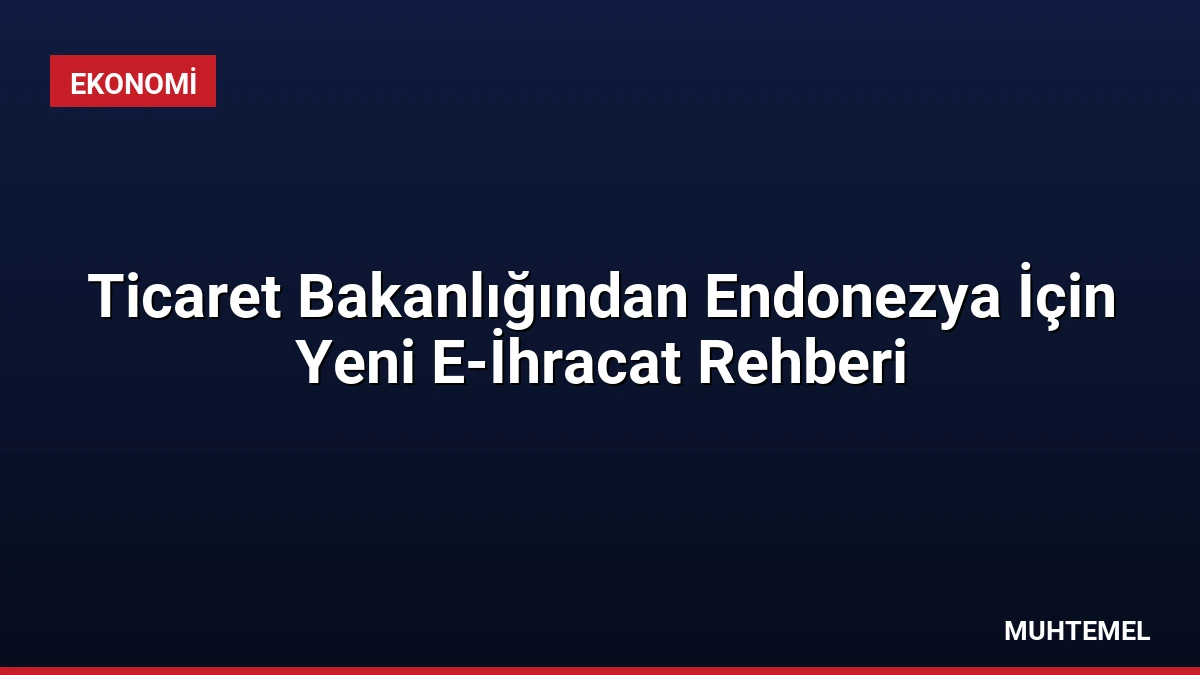 Ticaret Bakanlığından Endonezya İçin Yeni E-İhracat Rehberi