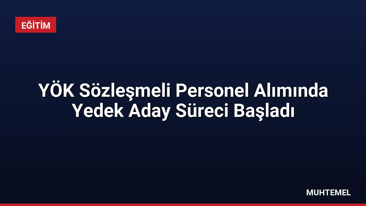 YÖK Sözleşmeli Personel Alımında Yedek Aday Süreci Başladı