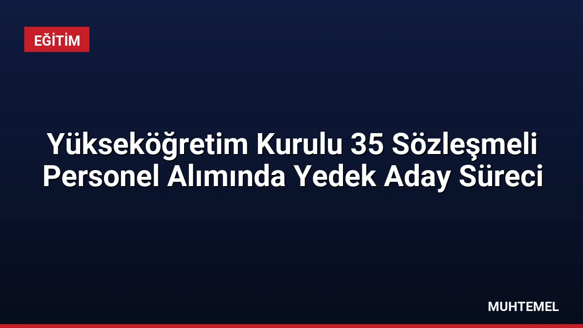 Yükseköğretim Kurulu 35 Sözleşmeli Personel Alımında Yedek Aday Süreci