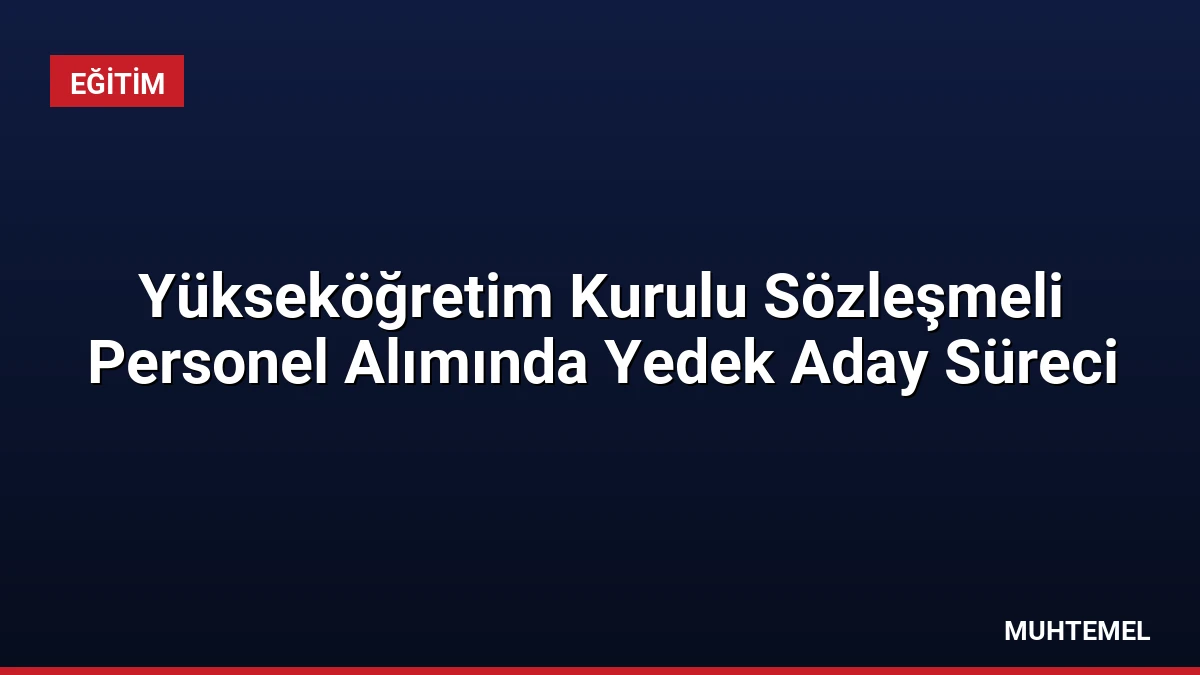 Yükseköğretim Kurulu Sözleşmeli Personel Alımında Yedek Aday Süreci