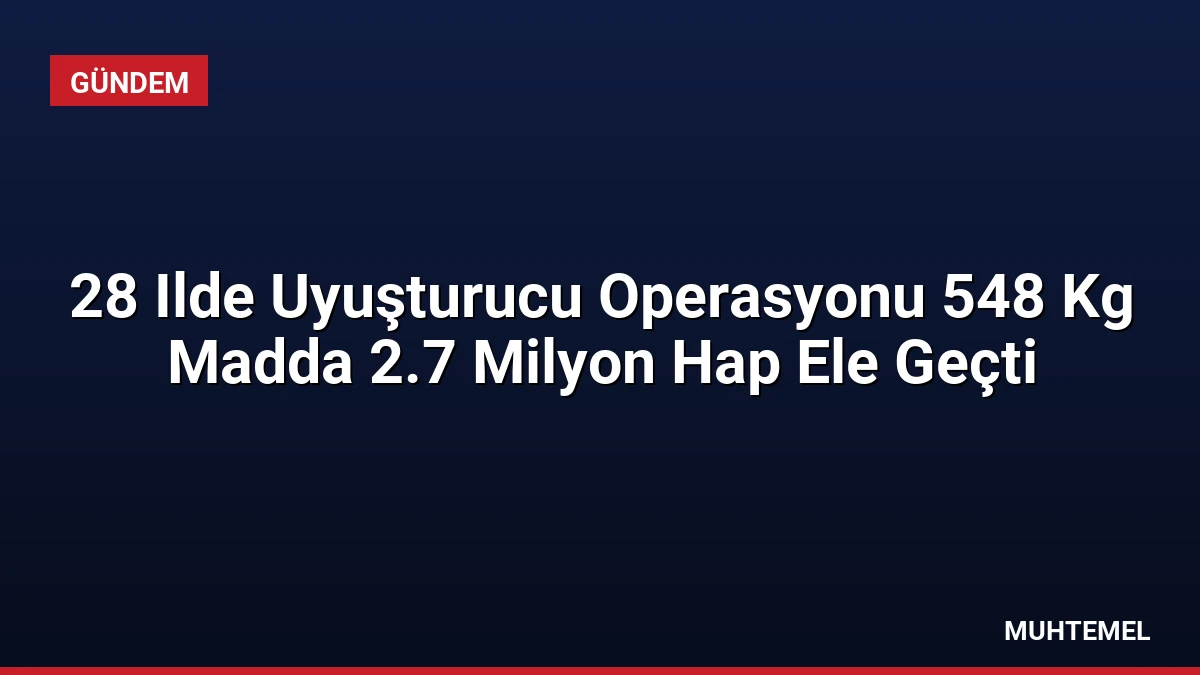 28 Ilde Uyuşturucu Operasyonu 548 Kg Madda 2.7 Milyon Hap Ele Geçti
