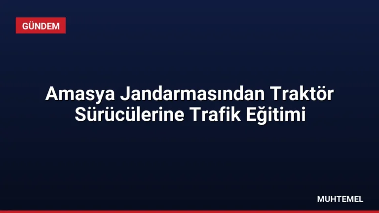 Amasya Jandarmasından Traktör Sürücülerine Trafik Eğitimi