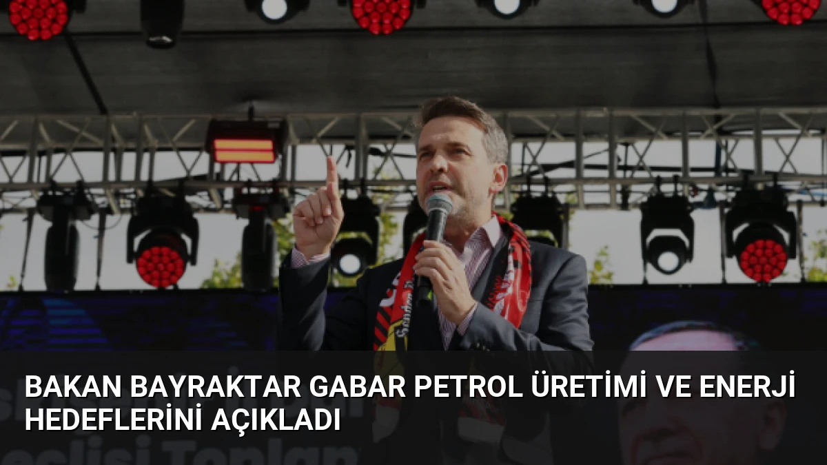 Bakan Bayraktar Gabar Petrol Üretimi ve Enerji Hedeflerini Açıkladı