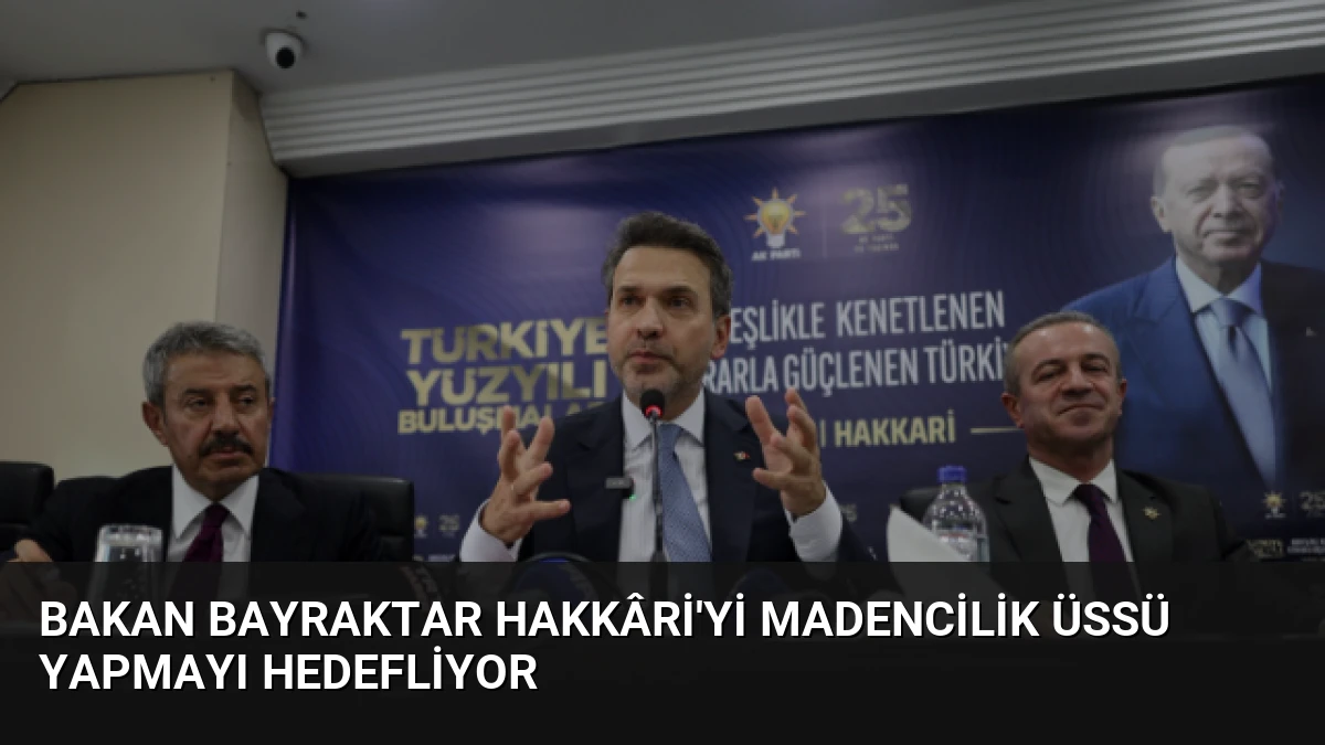 Bakan Bayraktar Hakkâri’yi Madencilik Üssü Yapmayı Hedefliyor