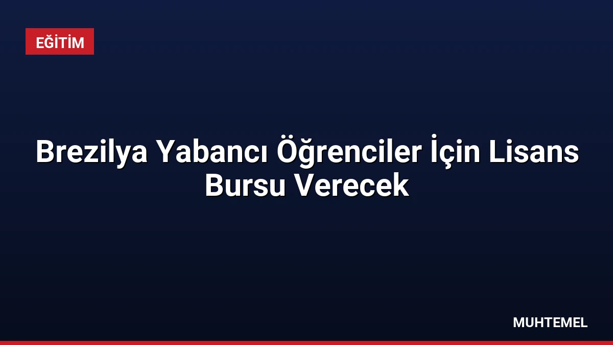 Brezilya Yabancı Öğrenciler İçin Lisans Bursu Verecek