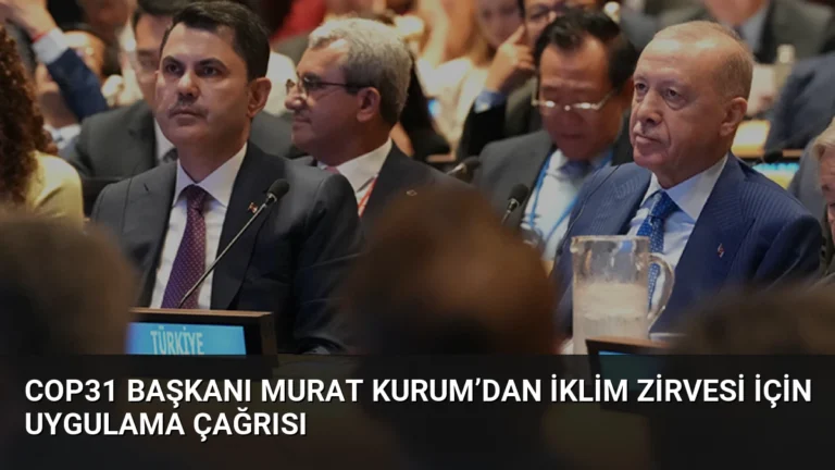COP31 Başkanı Murat Kurum’dan İklim Zirvesi İçin Uygulama Çağrısı