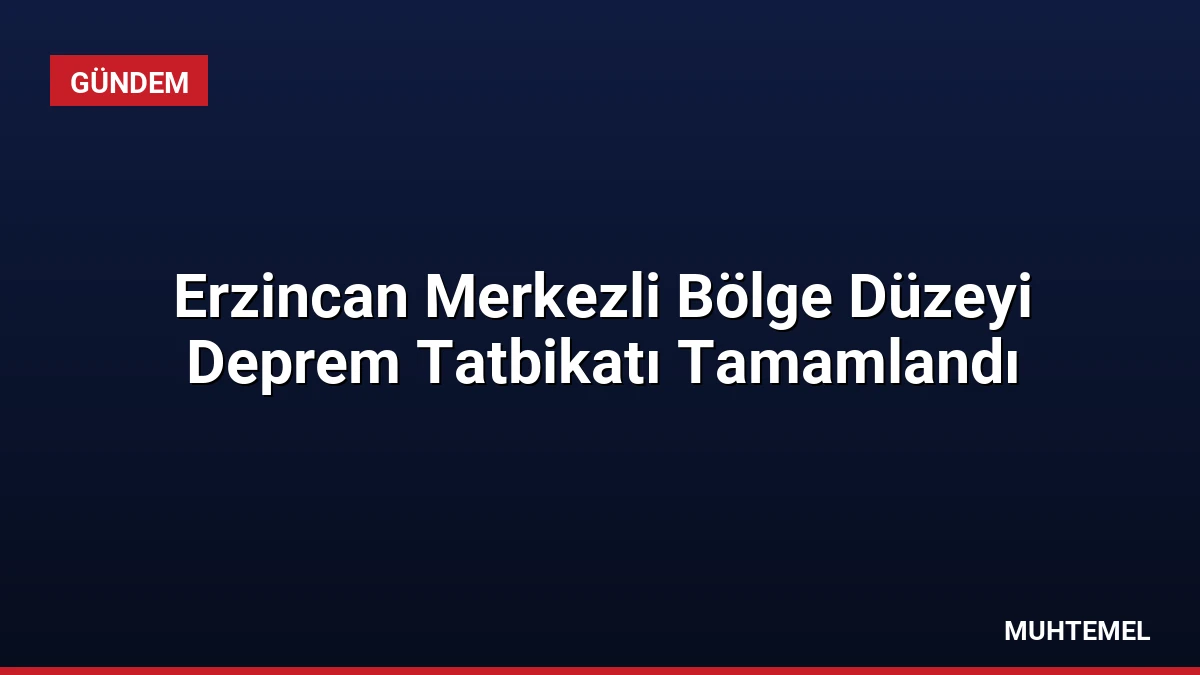 Erzincan Merkezli Bölge Düzeyi Deprem Tatbikatı Tamamlandı