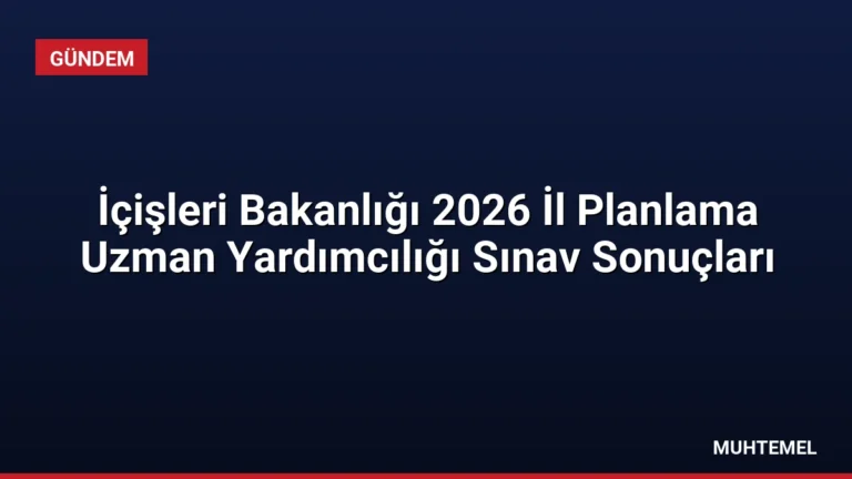 İçişleri Bakanlığı 2026 İl Planlama Uzman Yardımcılığı Sınav Sonuçları